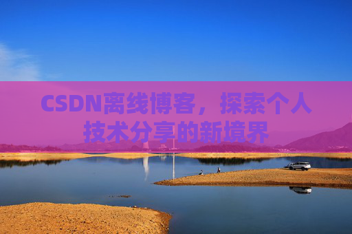 CSDN离线博客，探索个人技术分享的新境界